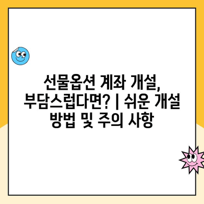 선물옵션 계좌 개설, 부담스럽다면? |  쉬운 개설 방법 및 주의 사항