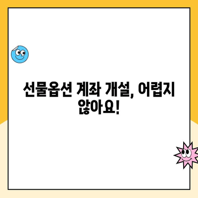 선물옵션 계좌 개설, 부담스럽다면? |  쉬운 개설 방법 및 주의 사항