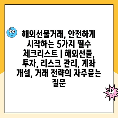 해외선물거래, 안전하게 시작하는 5가지 필수 체크리스트 | 해외선물, 투자, 리스크 관리, 계좌 개설, 거래 전략