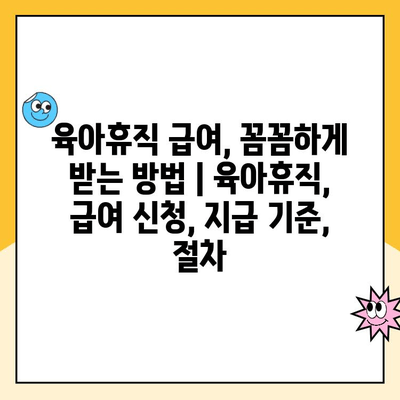 육아휴직 급여, 꼼꼼하게 받는 방법 | 육아휴직, 급여 신청, 지급 기준, 절차