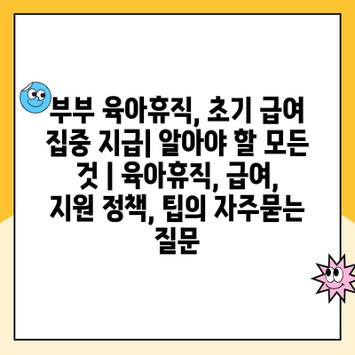 부부 육아휴직, 초기 급여 집중 지급| 알아야 할 모든 것 | 육아휴직, 급여, 지원 정책, 팁