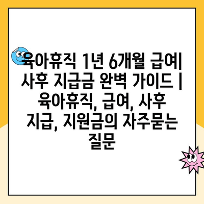 육아휴직 1년 6개월 급여| 사후 지급금 완벽 가이드 | 육아휴직, 급여, 사후 지급, 지원금