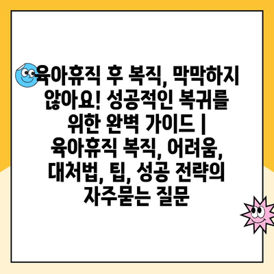 육아휴직 후 복직, 막막하지 않아요! 성공적인 복귀를 위한 완벽 가이드 | 육아휴직 복직, 어려움, 대처법, 팁, 성공 전략