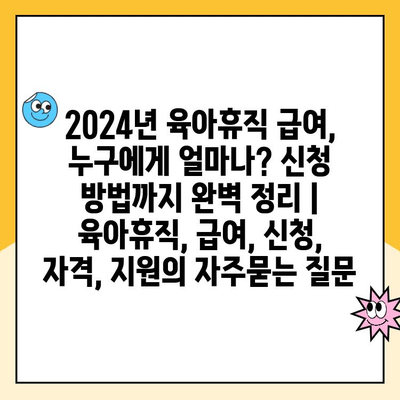 2024년 육아휴직 급여, 누구에게 얼마나? 신청 방법까지 완벽 정리 | 육아휴직, 급여, 신청, 자격, 지원