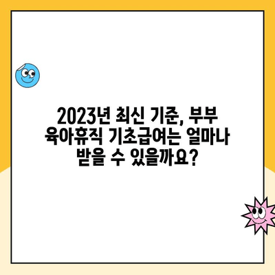 부모 육아휴직 부부 사용 기초급여 완벽 가이드 | 2023년 최신 정보, 신청 방법, 지원 자격, 금액 상세 안내