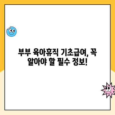 부모 육아휴직 부부 사용 기초급여 완벽 가이드 | 2023년 최신 정보, 신청 방법, 지원 자격, 금액 상세 안내