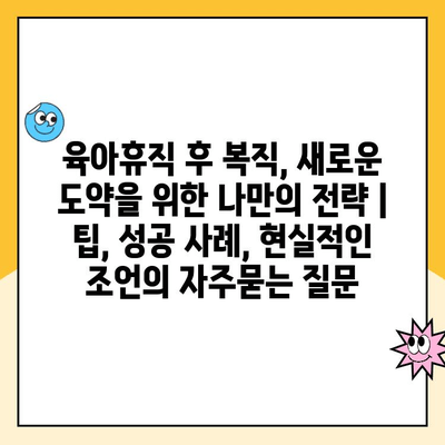 육아휴직 후 복직, 새로운 도약을 위한 나만의 전략 | 팁, 성공 사례, 현실적인 조언