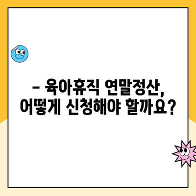 육아휴직 연말정산 완벽 가이드| 기간, 방법, 공제 항목 총정리 | 육아휴직, 연말정산, 소득공제, 세금 팁