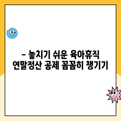 육아휴직 연말정산 완벽 가이드| 기간, 방법, 공제 항목 총정리 | 육아휴직, 연말정산, 소득공제, 세금 팁