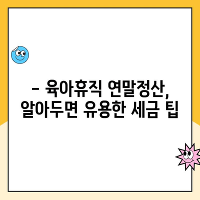 육아휴직 연말정산 완벽 가이드| 기간, 방법, 공제 항목 총정리 | 육아휴직, 연말정산, 소득공제, 세금 팁