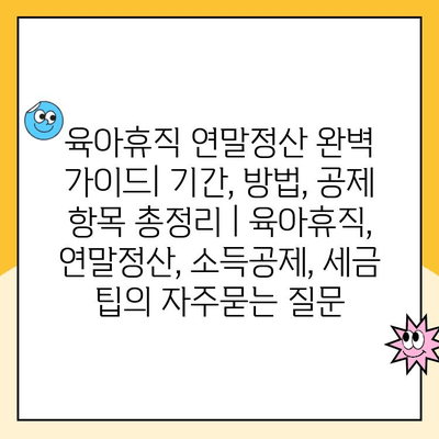 육아휴직 연말정산 완벽 가이드| 기간, 방법, 공제 항목 총정리 | 육아휴직, 연말정산, 소득공제, 세금 팁