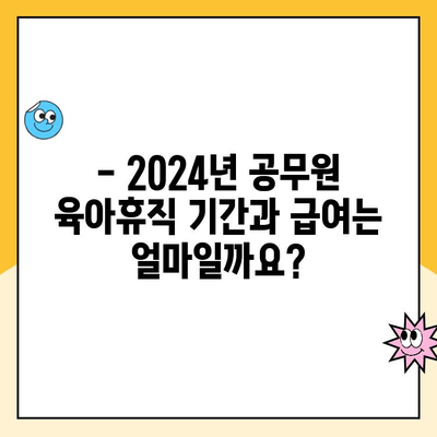 2024년 공무원 육아휴직, 기간과 급여 완벽 정리 | 변경 내용,  혜택, 신청 방법, 주의 사항