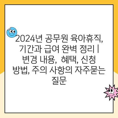 2024년 공무원 육아휴직, 기간과 급여 완벽 정리 | 변경 내용,  혜택, 신청 방법, 주의 사항