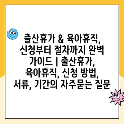 출산휴가 & 육아휴직, 신청부터 절차까지 완벽 가이드 | 출산휴가, 육아휴직, 신청 방법, 서류, 기간