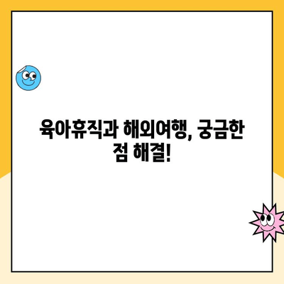 육아휴직 중 해외여행, 부정수급 위험? | 꼼꼼하게 확인하는 핵심 정보