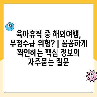 육아휴직 중 해외여행, 부정수급 위험? | 꼼꼼하게 확인하는 핵심 정보