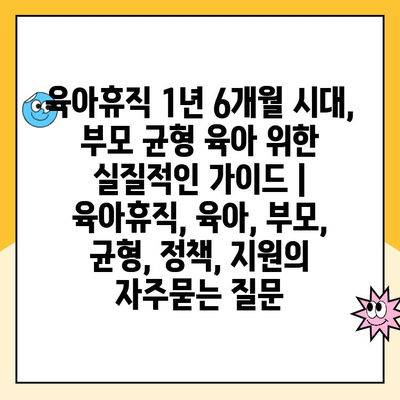 육아휴직 1년 6개월 시대, 부모 균형 육아 위한 실질적인 가이드 | 육아휴직, 육아, 부모, 균형, 정책, 지원