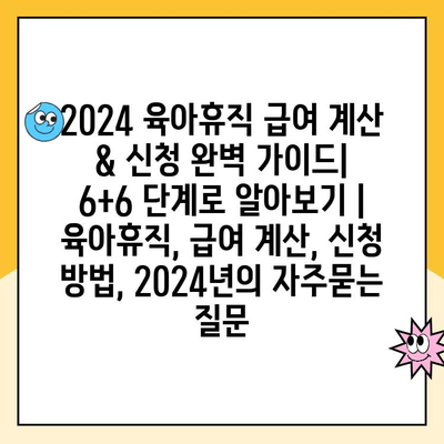 2024 육아휴직 급여 계산 & 신청 완벽 가이드| 6+6 단계로 알아보기 | 육아휴직, 급여 계산, 신청 방법, 2024년