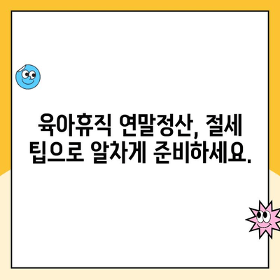 육아휴직 연말정산 완벽 가이드| 세제 혜택 꼼꼼히 알아보고 절세하기 | 육아휴직, 연말정산, 세제 공제, 절세 팁