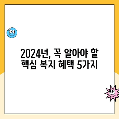 2024년 놓치면 손해! 바뀐 복지 혜택 TOP 5 | 꼭 챙겨야 할 지원금, 혜택 정리 |