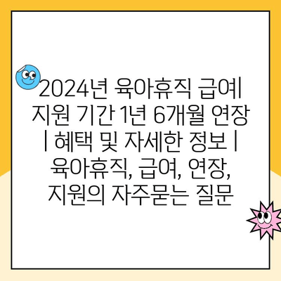 2024년 육아휴직 급여| 지원 기간 1년 6개월 연장 | 혜택 및 자세한 정보 | 육아휴직, 급여, 연장, 지원