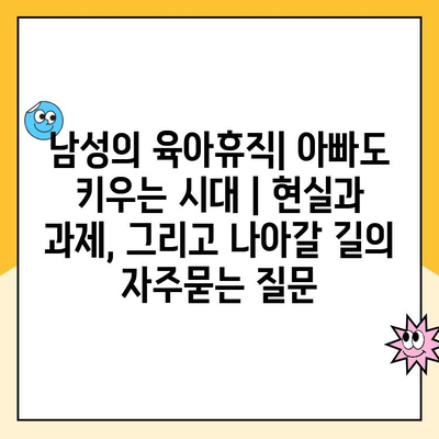 남성의 육아휴직| 아빠도 키우는 시대 | 현실과 과제, 그리고 나아갈 길