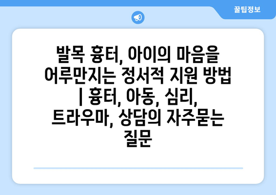 발목 흉터, 아이의 마음을 어루만지는 정서적 지원 방법 | 흉터, 아동, 심리, 트라우마, 상담