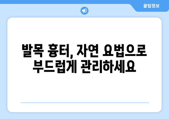 발목 흉터, 자연 요법으로 완화할 수 있을까요? | 흉터 제거, 천연 치료, 홈케어 팁