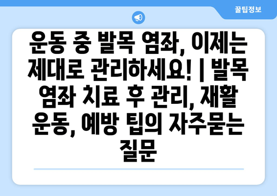 운동 중 발목 염좌, 이제는 제대로 관리하세요! | 발목 염좌 치료 후 관리, 재활 운동, 예방 팁