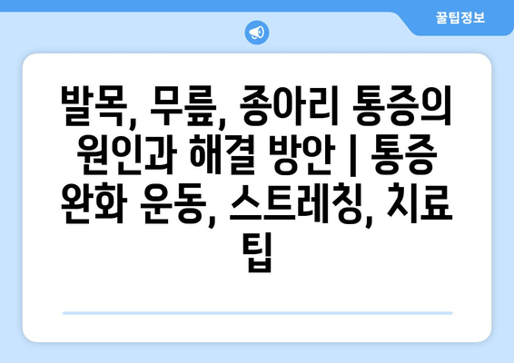 발목, 무릎, 종아리 통증의 원인과 해결 방안 | 통증 완화 운동, 스트레칭, 치료 팁