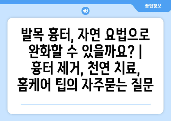 발목 흉터, 자연 요법으로 완화할 수 있을까요? | 흉터 제거, 천연 치료, 홈케어 팁