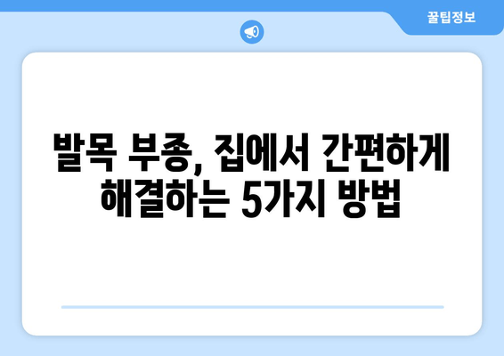 발목 부종, 이제 그만! 붓기 빼고 통증 해소하는 5가지 방법 | 발목 부종 원인, 치료, 예방, 운동