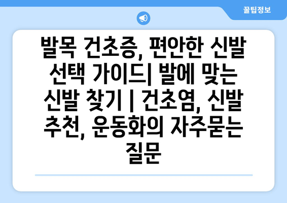 발목 건초증, 편안한 신발 선택 가이드| 발에 맞는 신발 찾기 | 건초염, 신발 추천, 운동화