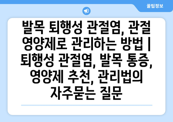 발목 퇴행성 관절염, 관절 영양제로 관리하는 방법 | 퇴행성 관절염, 발목 통증, 영양제 추천, 관리법