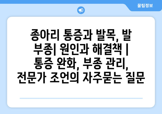 종아리 통증과 발목, 발 부종| 원인과 해결책 | 통증 완화, 부종 관리, 전문가 조언