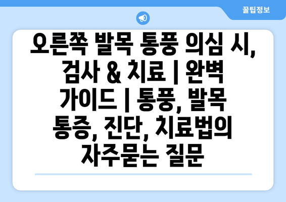 오른쪽 발목 통풍 의심 시, 검사 & 치료 | 완벽 가이드 | 통풍, 발목 통증, 진단, 치료법