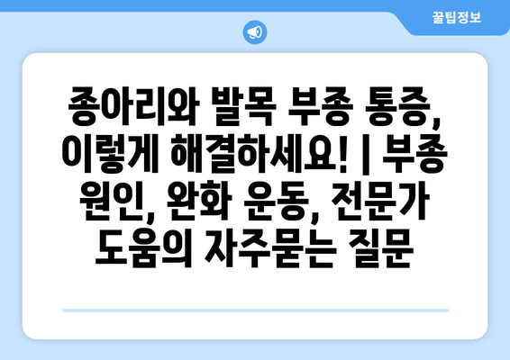 종아리와 발목 부종 통증, 이렇게 해결하세요! | 부종 원인, 완화 운동, 전문가 도움