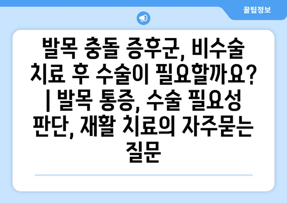 발목 충돌 증후군, 비수술 치료 후 수술이 필요할까요? | 발목 통증, 수술 필요성 판단, 재활 치료