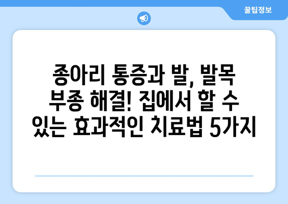 종아리 통증과 발, 발목 부종 해결! 집에서 할 수 있는 효과적인 치료법 5가지 | 종아리 통증, 발 부종, 발목 부종, 자가 치료