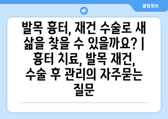 발목 흉터, 재건 수술로 새 삶을 찾을 수 있을까요? | 흉터 치료, 발목 재건, 수술 후 관리