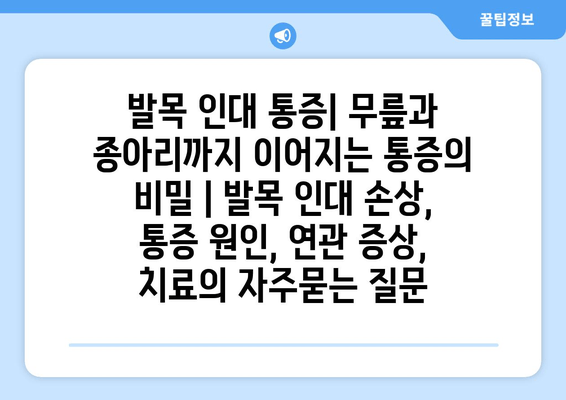 발목 인대 통증| 무릎과 종아리까지 이어지는 통증의 비밀 | 발목 인대 손상, 통증 원인, 연관 증상, 치료