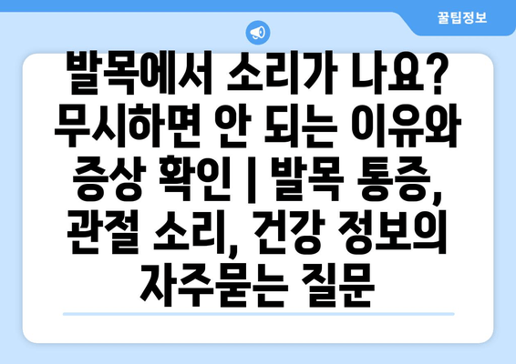 발목에서 소리가 나요? 무시하면 안 되는 이유와 증상 확인 | 발목 통증, 관절 소리, 건강 정보