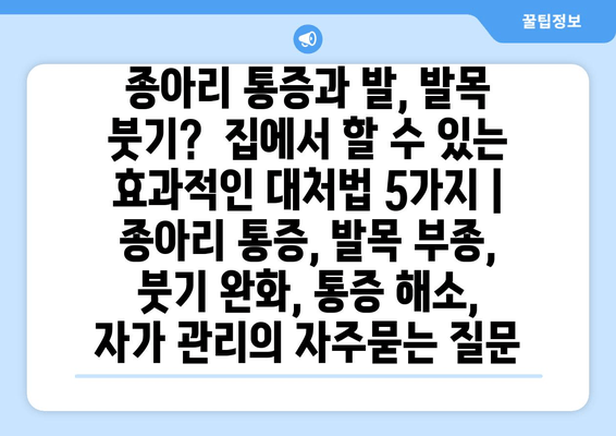 종아리 통증과 발, 발목 붓기?  집에서 할 수 있는 효과적인 대처법 5가지 | 종아리 통증, 발목 부종, 붓기 완화, 통증 해소, 자가 관리