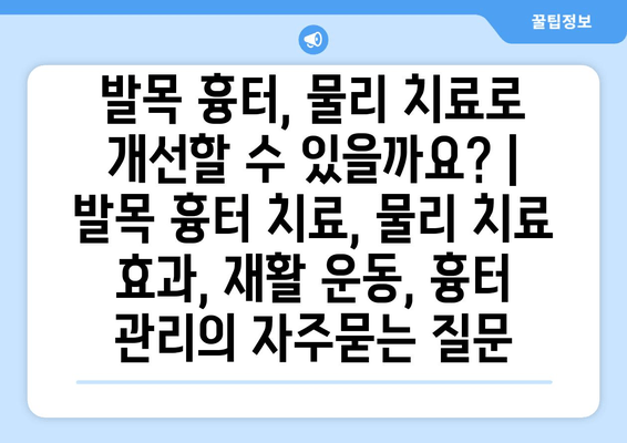 발목 흉터, 물리 치료로 개선할 수 있을까요? | 발목 흉터 치료, 물리 치료 효과, 재활 운동, 흉터 관리