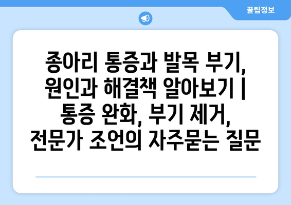 종아리 통증과 발목 부기, 원인과 해결책 알아보기 | 통증 완화, 부기 제거, 전문가 조언