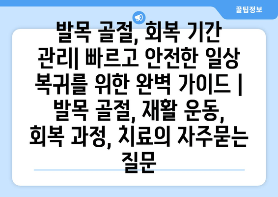 발목 골절, 회복 기간 관리| 빠르고 안전한 일상 복귀를 위한 완벽 가이드 | 발목 골절, 재활 운동, 회복 과정, 치료