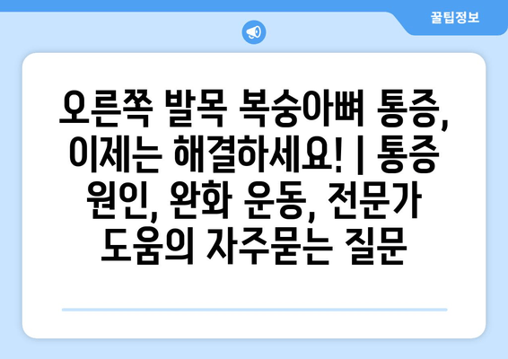 오른쪽 발목 복숭아뼈 통증, 이제는 해결하세요! | 통증 원인, 완화 운동, 전문가 도움