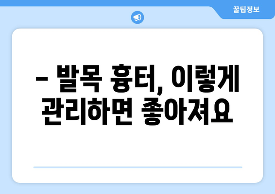 발목 흉터, 악화는 NO! 🙅‍♀️ 관리법으로 예뻐지세요 | 흉터 관리, 발목 흉터, 흉터 악화 방지, 흉터 치료