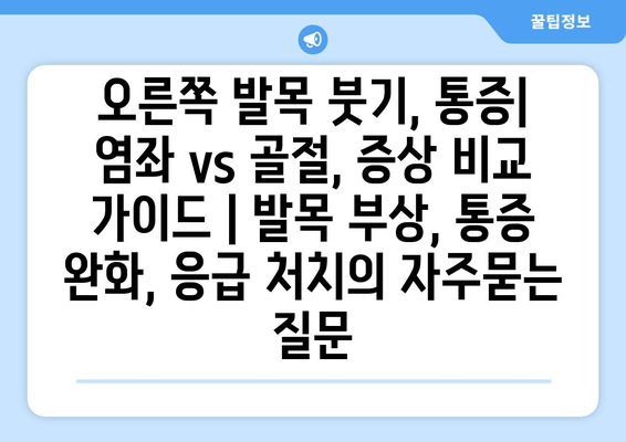 오른쪽 발목 붓기, 통증| 염좌 vs 골절, 증상 비교 가이드 | 발목 부상, 통증 완화, 응급 처치