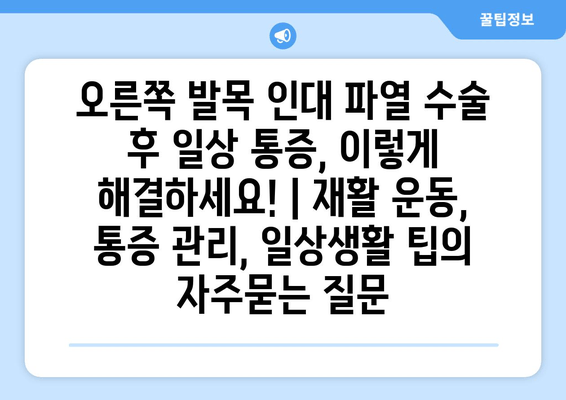 오른쪽 발목 인대 파열 수술 후 일상 통증, 이렇게 해결하세요! | 재활 운동, 통증 관리, 일상생활 팁